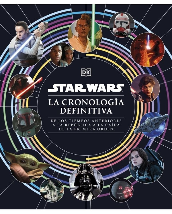 STAR WARS LA CRONOLOGIA DEFINITIVA De los tiempos anteriores a la Republica a la caida de la Primera Orden  9780241637067