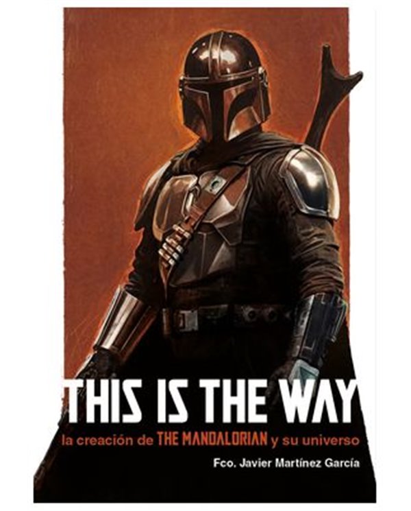 FRANCISCO JAVIER MARTINEZ GARCIA,DOLMEN EDICIONES,,9788410390232,THIS IS THE WAY: LA CREACION DE THE MANDALORIAN Y SU UNIVERSO