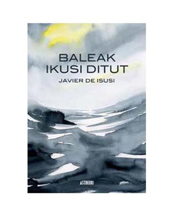 JAVIER DE ISUSI,ASTIBERRI EDICIONES,,9788410332157,BALEAK IKUSI DITUT (2ª EDIZIOA),18,27